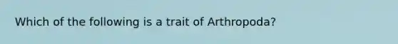 Which of the following is a trait of Arthropoda?