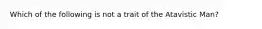 Which of the following is not a trait of the Atavistic Man?