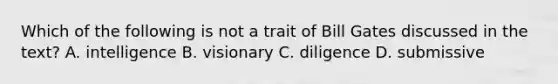 Which of the following is not a trait of Bill Gates discussed in the text? A. intelligence B. visionary C. diligence D. submissive