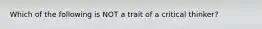 Which of the following is NOT a trait of a critical thinker?