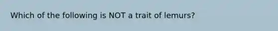 Which of the following is NOT a trait of lemurs?