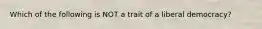 Which of the following is NOT a trait of a liberal democracy?