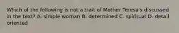 Which of the following is not a trait of Mother Teresa's discussed in the text? A. simple woman B. determined C. spiritual D. detail oriented