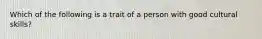 Which of the following is a trait of a person with good cultural skills?