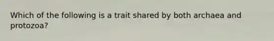 Which of the following is a trait shared by both archaea and protozoa?