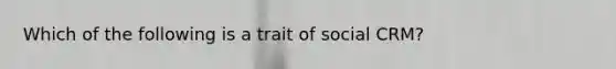 Which of the following is a trait of social CRM?