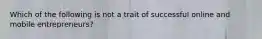 Which of the following is not a trait of successful online and mobile entrepreneurs?