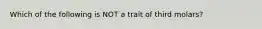 Which of the following is NOT a trait of third molars?