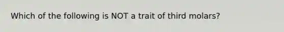 Which of the following is NOT a trait of third molars?