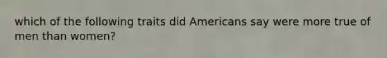 which of the following traits did Americans say were more true of men than women?