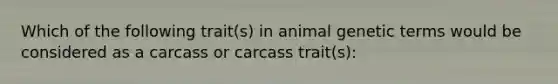 Which of the following trait(s) in animal genetic terms would be considered as a carcass or carcass trait(s):