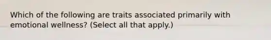 Which of the following are traits associated primarily with emotional wellness? (Select all that apply.)