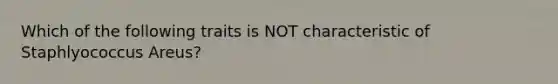 Which of the following traits is NOT characteristic of Staphlyococcus Areus?