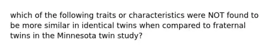 which of the following traits or characteristics were NOT found to be more similar in identical twins when compared to fraternal twins in the Minnesota twin study?