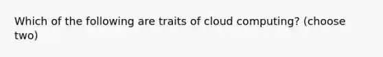 Which of the following are traits of cloud computing? (choose two)