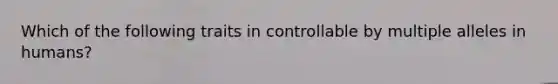 Which of the following traits in controllable by multiple alleles in humans?