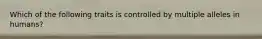 Which of the following traits is controlled by multiple alleles in humans?