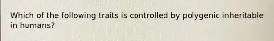 Which of the following traits is controlled by polygenic inheritable in humans?
