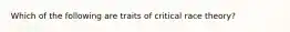 Which of the following are traits of critical race theory?