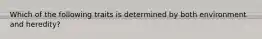 Which of the following traits is determined by both environment and heredity?