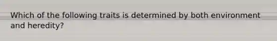 Which of the following traits is determined by both environment and heredity?