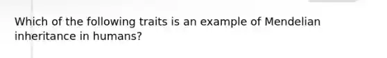 Which of the following traits is an example of Mendelian inheritance in humans?