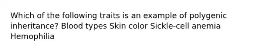 Which of the following traits is an example of polygenic inheritance? Blood types Skin color Sickle-cell anemia Hemophilia