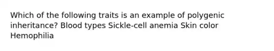 Which of the following traits is an example of polygenic inheritance? Blood types Sickle-cell anemia Skin color Hemophilia