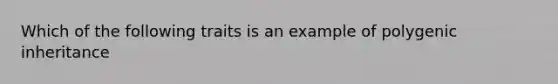 Which of the following traits is an example of polygenic inheritance