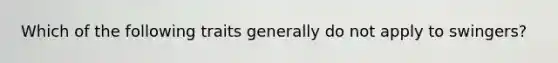 Which of the following traits generally do not apply to swingers?