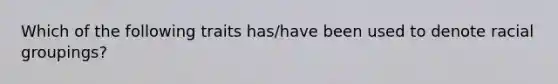 Which of the following traits has/have been used to denote racial groupings?