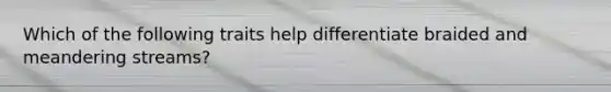 Which of the following traits help differentiate braided and meandering streams?