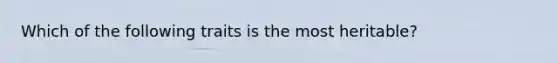 Which of the following traits is the most heritable?