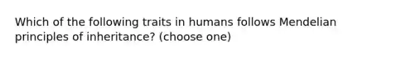 Which of the following traits in humans follows Mendelian principles of inheritance? (choose one)