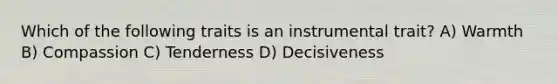 Which of the following traits is an instrumental trait? A) Warmth B) Compassion C) Tenderness D) Decisiveness