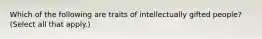 Which of the following are traits of intellectually gifted people? (Select all that apply.)