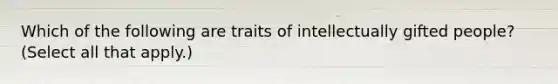 Which of the following are traits of intellectually gifted people? (Select all that apply.)