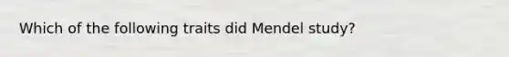 Which of the following traits did Mendel study?