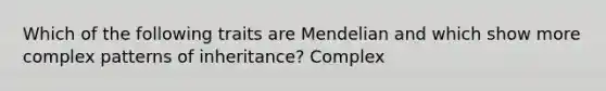 Which of the following traits are Mendelian and which show more complex patterns of inheritance? Complex