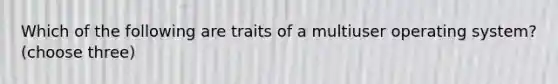 Which of the following are traits of a multiuser operating system? (choose three)