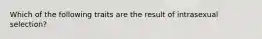 Which of the following traits are the result of intrasexual selection?