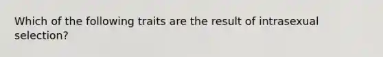 Which of the following traits are the result of intrasexual selection?