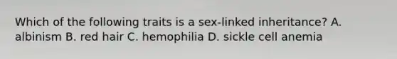 Which of the following traits is a sex-linked inheritance? A. albinism B. red hair C. hemophilia D. sickle cell anemia