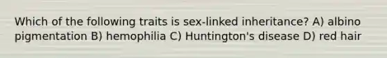 Which of the following traits is sex-linked inheritance? A) albino pigmentation B) hemophilia C) Huntington's disease D) red hair