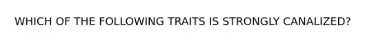 WHICH OF THE FOLLOWING TRAITS IS STRONGLY CANALIZED?