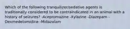 Which of the following tranquilizer/sedative agents is traditionally considered to be contraindicated in an animal with a history of seizures? -Acepromazine -Xylazine -Diazepam -Dexmedetomidine -Midazolam