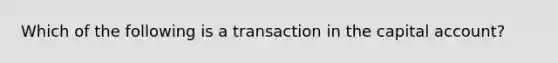 Which of the following is a transaction in the capital account?