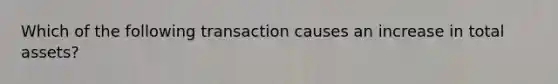 Which of the following transaction causes an increase in total assets?