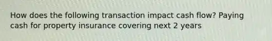 How does the following transaction impact cash flow? Paying cash for property insurance covering next 2 years