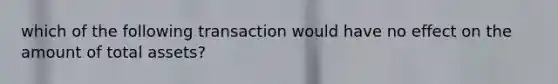 which of the following transaction would have no effect on the amount of total assets?